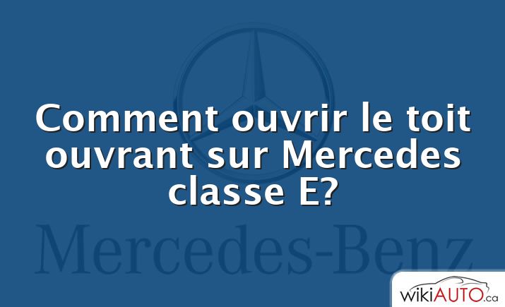 Comment ouvrir le toit ouvrant sur Mercedes classe E?