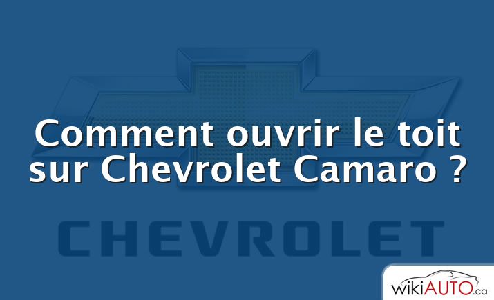 Comment ouvrir le toit sur Chevrolet Camaro ?