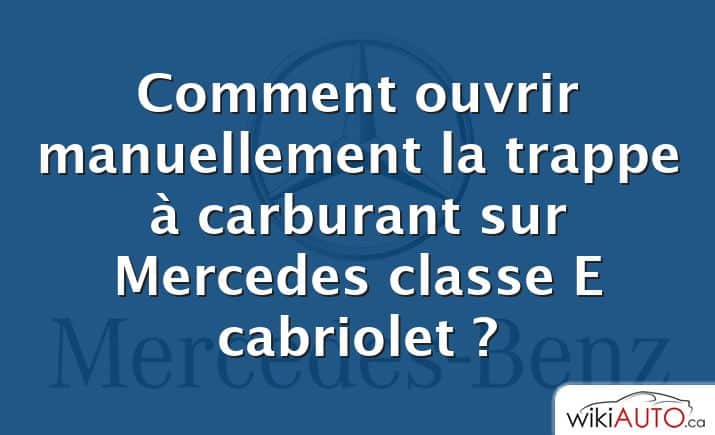 Comment ouvrir manuellement la trappe à carburant sur Mercedes classe E cabriolet ?