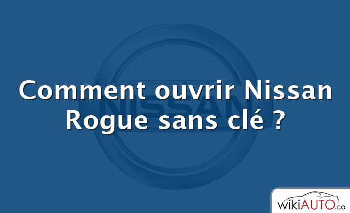 Comment ouvrir Nissan Rogue sans clé ?