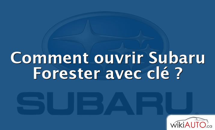 Comment ouvrir Subaru Forester avec clé ?