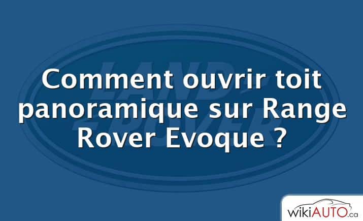 Comment ouvrir toit panoramique sur Range Rover Evoque ?