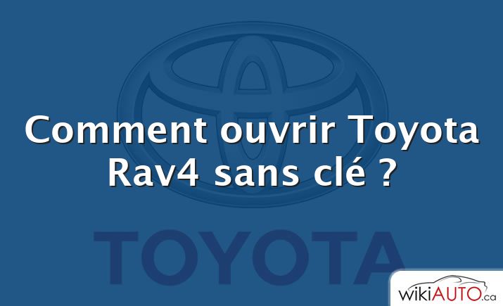 Comment ouvrir Toyota Rav4 sans clé ?