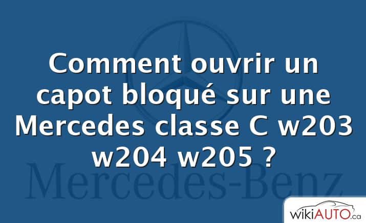 Comment ouvrir un capot bloqué sur une Mercedes classe C w203 w204 w205 ?