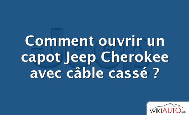 Comment ouvrir un capot Jeep Cherokee avec câble cassé ?