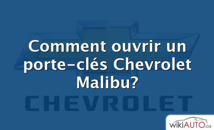 Comment ouvrir un porte-clés Chevrolet Malibu?