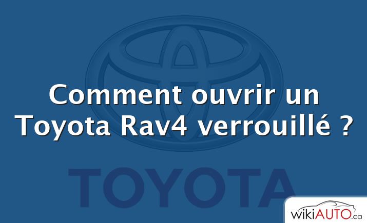 Comment ouvrir un Toyota Rav4 verrouillé ?