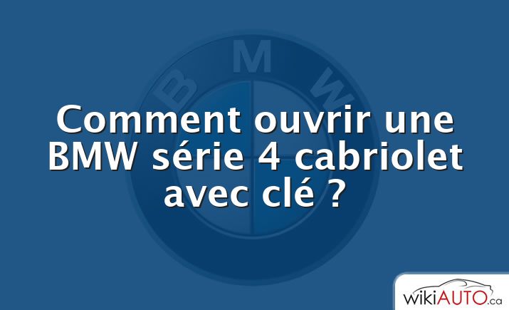 Comment ouvrir une BMW série 4 cabriolet avec clé ?