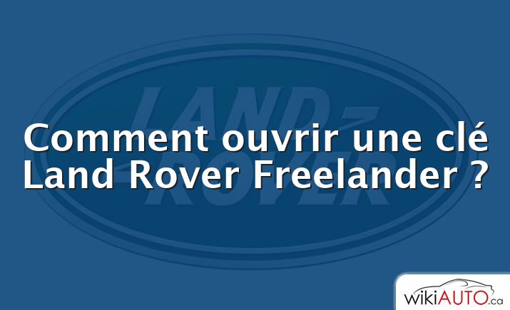 Comment ouvrir une clé Land Rover Freelander ?