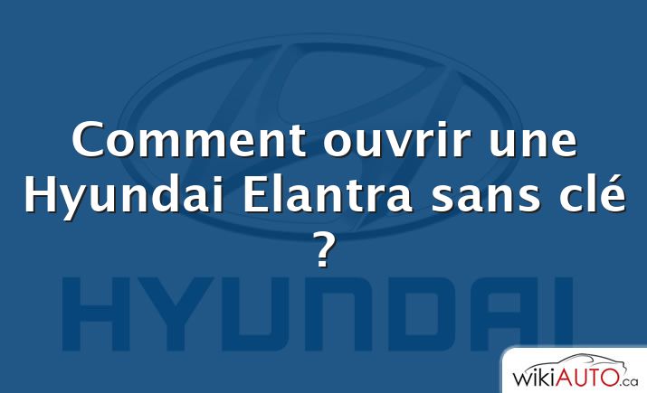 Comment ouvrir une Hyundai Elantra sans clé ?