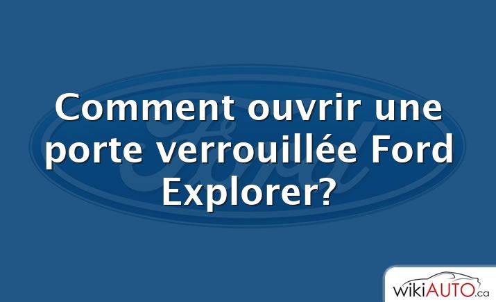 Comment ouvrir une porte verrouillée Ford Explorer?