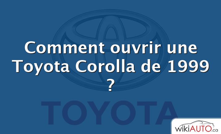 Comment ouvrir une Toyota Corolla de 1999 ?