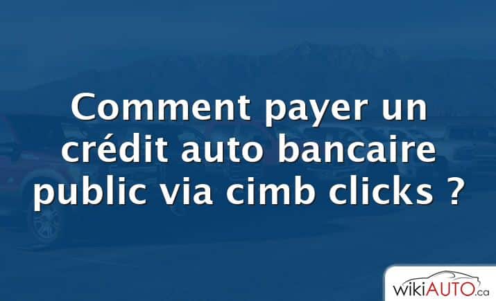 Comment payer un crédit auto bancaire public via cimb clicks ?