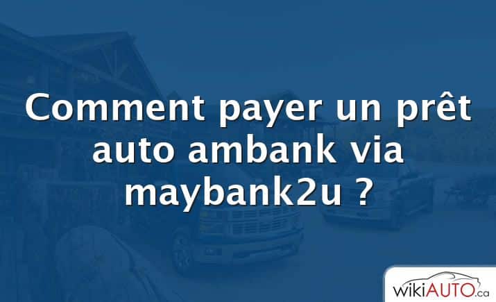Comment payer un prêt auto ambank via maybank2u ?
