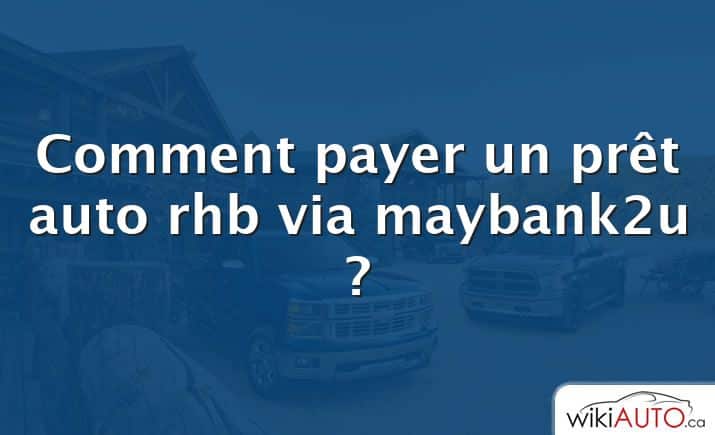Comment payer un prêt auto rhb via maybank2u ?
