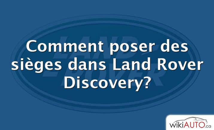 Comment poser des sièges dans Land Rover Discovery?