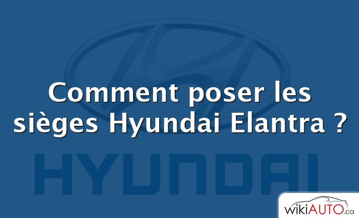 Comment poser les sièges Hyundai Elantra ?