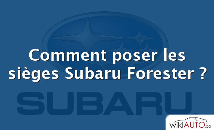 Comment poser les sièges Subaru Forester ?