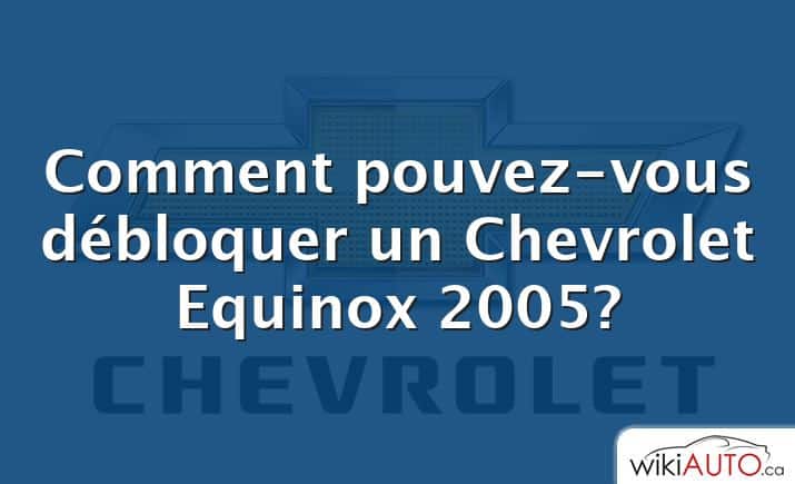 Comment pouvez-vous débloquer un Chevrolet Equinox 2005?