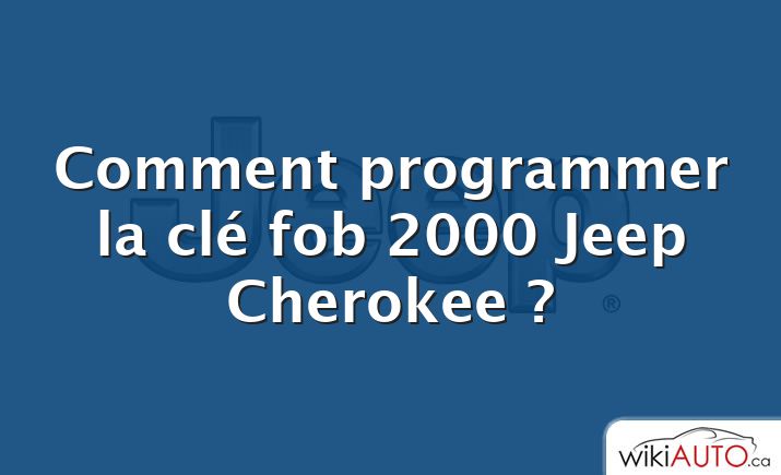 Comment programmer la clé fob 2000 Jeep Cherokee ?