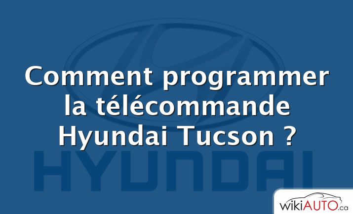 Comment programmer la télécommande Hyundai Tucson ?