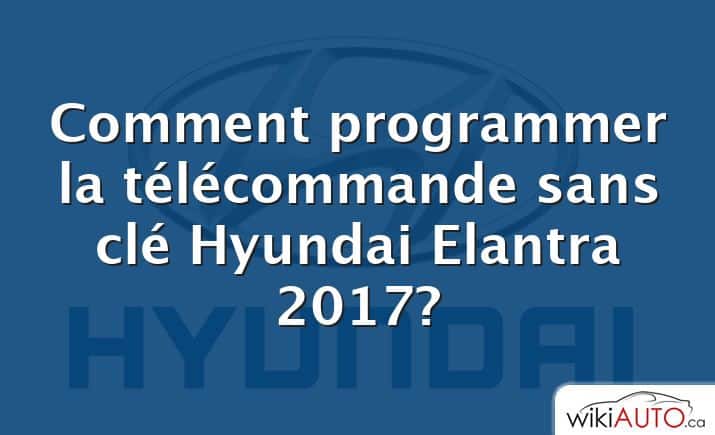 Comment programmer la télécommande sans clé Hyundai Elantra 2017?
