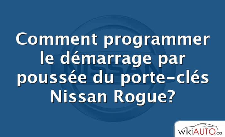 Comment programmer le démarrage par poussée du porte-clés Nissan Rogue?