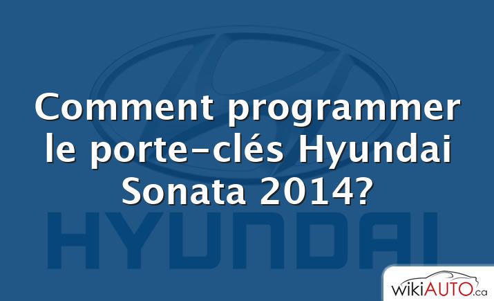 Comment programmer le porte-clés Hyundai Sonata 2014?