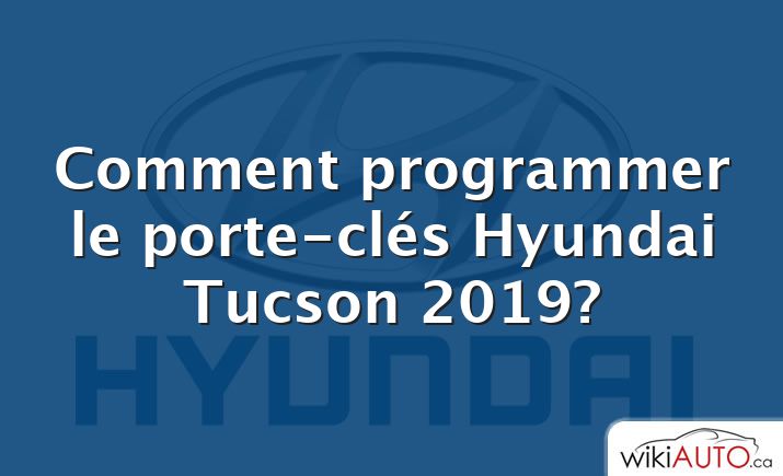 Comment programmer le porte-clés Hyundai Tucson 2019?