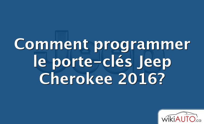 Comment programmer le porte-clés Jeep Cherokee 2016?