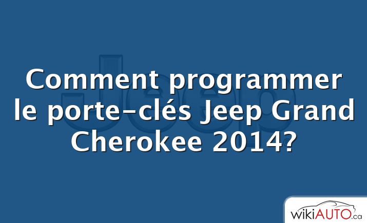 Comment programmer le porte-clés Jeep Grand Cherokee 2014?