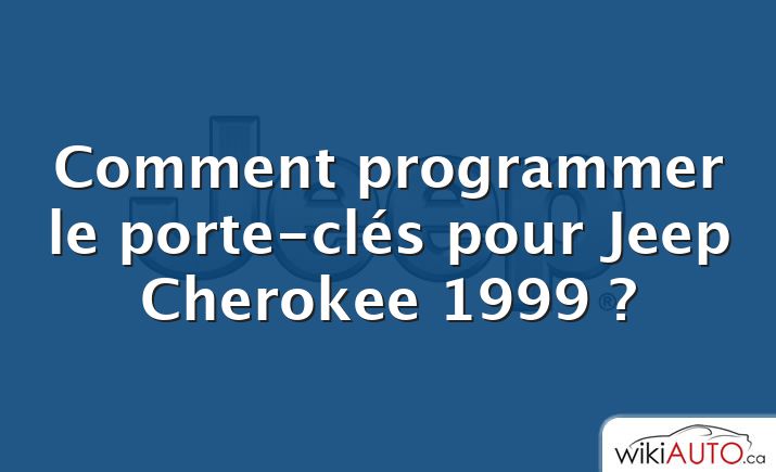 Comment programmer le porte-clés pour Jeep Cherokee 1999 ?