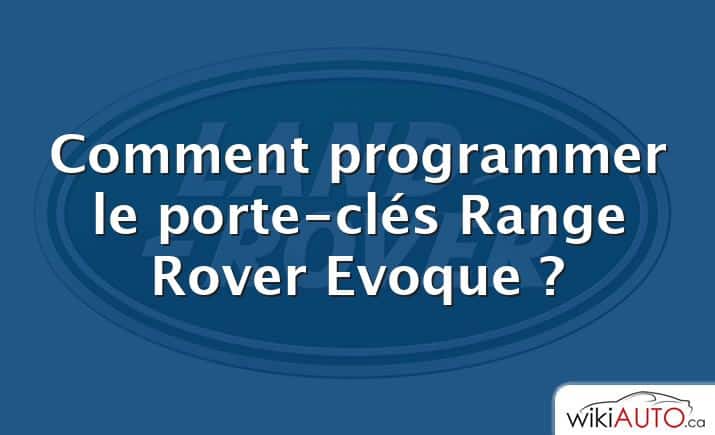 Comment programmer le porte-clés Range Rover Evoque ?