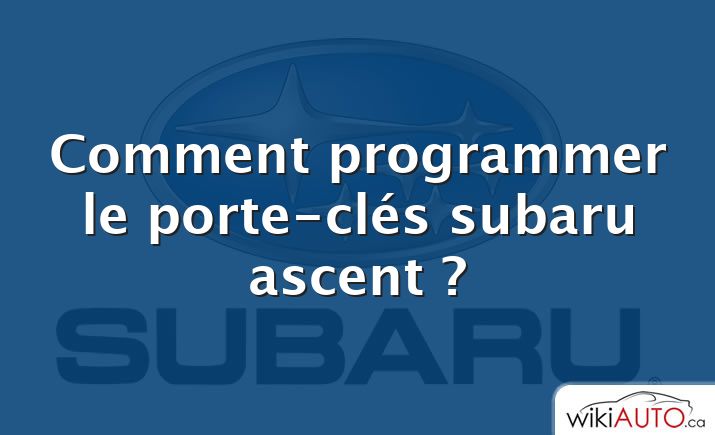 Comment programmer le porte-clés subaru ascent ?