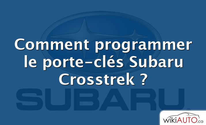 Comment programmer le porte-clés Subaru Crosstrek ?