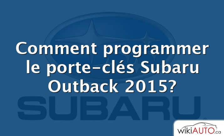Comment programmer le porte-clés Subaru Outback 2015?