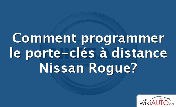 Comment programmer le porte-clés à distance Nissan Rogue?