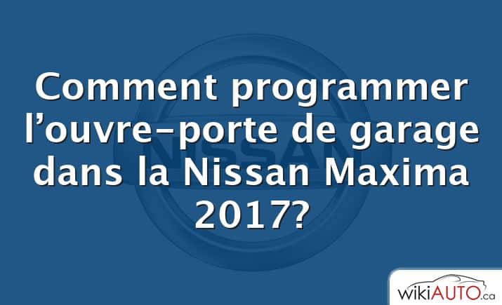 Comment programmer l’ouvre-porte de garage dans la Nissan Maxima 2017?