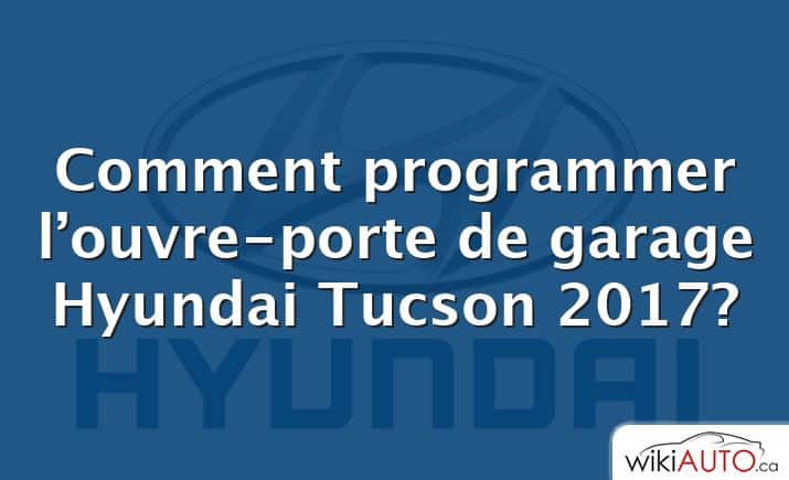 Comment programmer l’ouvre-porte de garage Hyundai Tucson 2017?