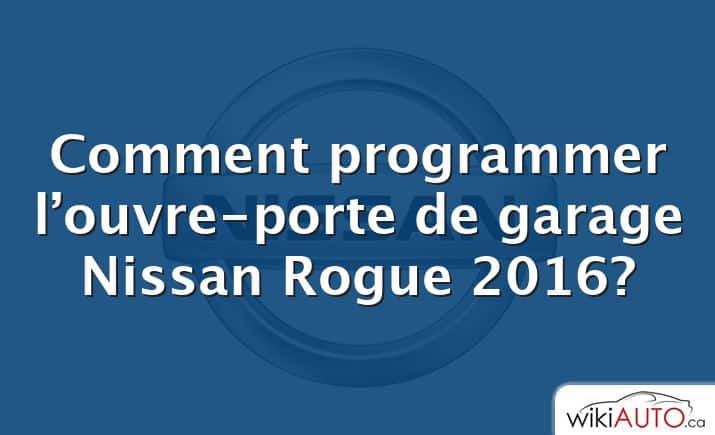 Comment programmer l’ouvre-porte de garage Nissan Rogue 2016?