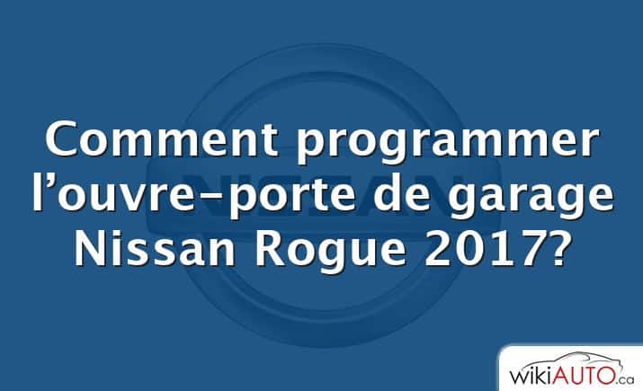 Comment programmer l’ouvre-porte de garage Nissan Rogue 2017?