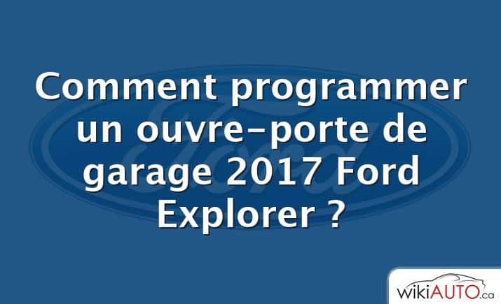 Comment programmer un ouvre-porte de garage 2017 Ford Explorer ?