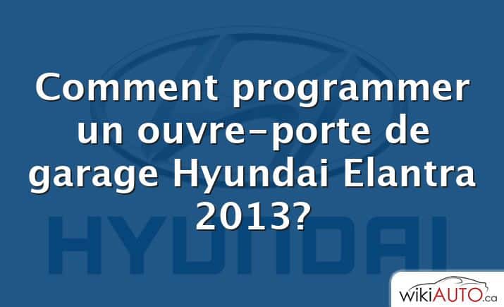 Comment programmer un ouvre-porte de garage Hyundai Elantra 2013?