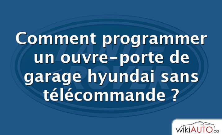 Comment programmer un ouvre-porte de garage hyundai sans télécommande ?