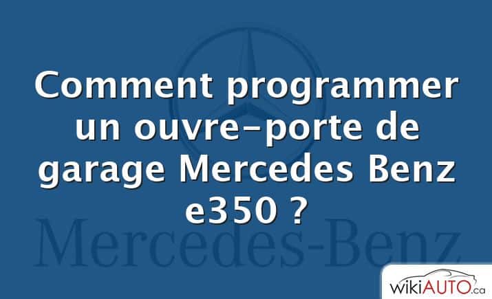 Comment programmer un ouvre-porte de garage Mercedes Benz e350 ?