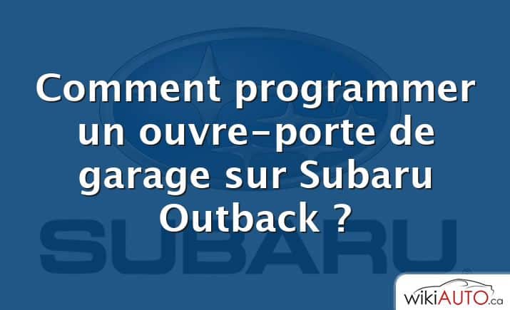 Comment programmer un ouvre-porte de garage sur Subaru Outback ?