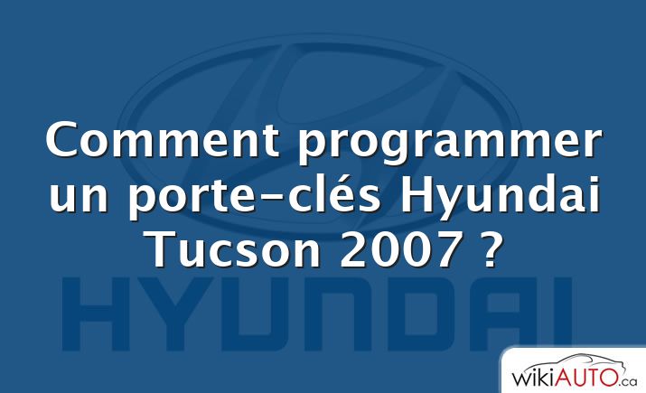 Comment programmer un porte-clés Hyundai Tucson 2007 ?