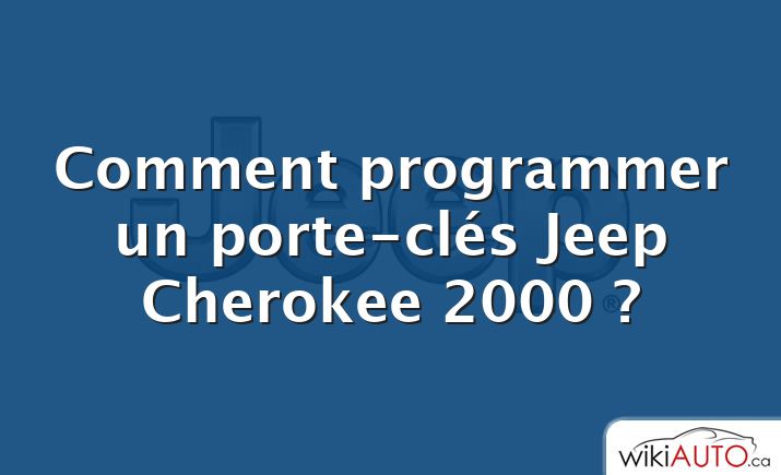 Comment programmer un porte-clés Jeep Cherokee 2000 ?