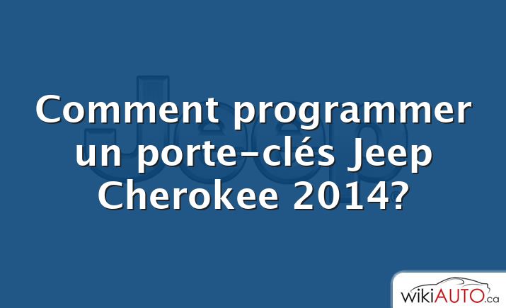 Comment programmer un porte-clés Jeep Cherokee 2014?