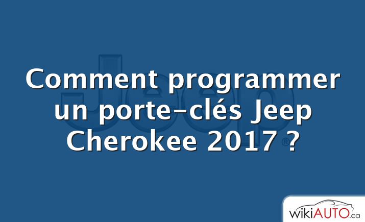 Comment programmer un porte-clés Jeep Cherokee 2017 ?